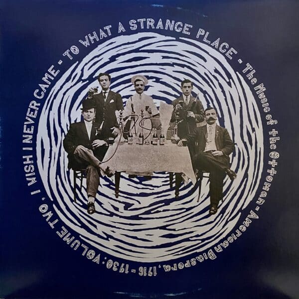 Various – To What A Strange Place - The Music Of The Ottoman-American Diaspora, 1916-1930: Volume Two, I Wish I Never Came