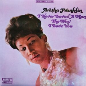 Aretha Franklin – I Never Loved A Man The Way I Love You