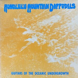 Honolulu Mountain Daffodils – Guitars Of The Oceanic Undergrowth