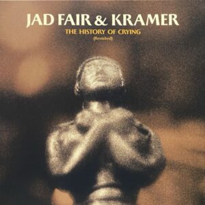 Jad Fair & Kramer – The History Of Crying (Revisited)